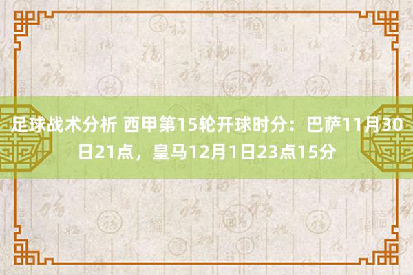 足球战术分析 西甲第15轮开球时分：巴萨11月30日21点，皇马12月1日23点15分