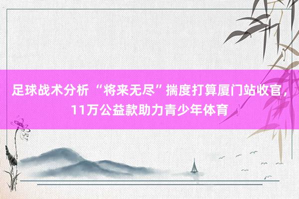 足球战术分析 “将来无尽”揣度打算厦门站收官，11万公益款助力青少年体育