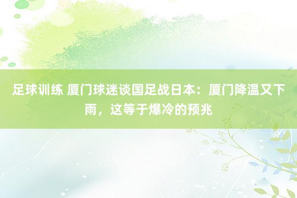 足球训练 厦门球迷谈国足战日本：厦门降温又下雨，这等于爆冷的预兆