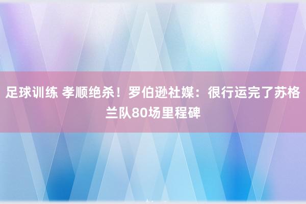 足球训练 孝顺绝杀！罗伯逊社媒：很行运完了苏格兰队80场里程碑