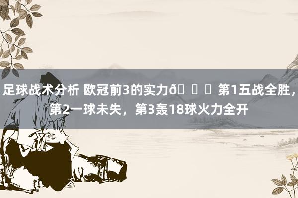 足球战术分析 欧冠前3的实力😎第1五战全胜，第2一球未失，第3轰18球火力全开