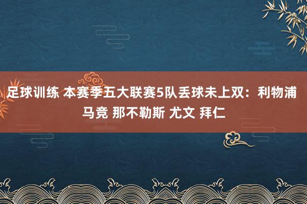 足球训练 本赛季五大联赛5队丢球未上双：利物浦 马竞 那不勒斯 尤文 拜仁