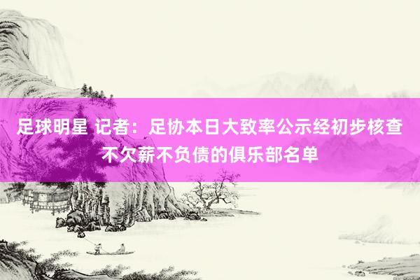 足球明星 记者：足协本日大致率公示经初步核查不欠薪不负债的俱乐部名单