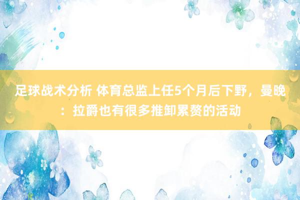 足球战术分析 体育总监上任5个月后下野，曼晚：拉爵也有很多推卸累赘的活动