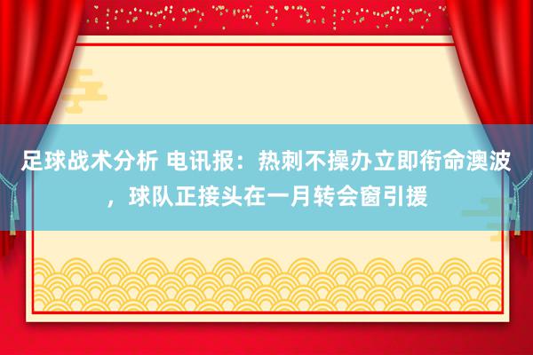 足球战术分析 电讯报：热刺不操办立即衔命澳波，球队正接头在一月转会窗引援