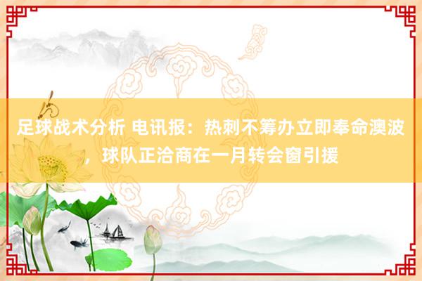 足球战术分析 电讯报：热刺不筹办立即奉命澳波，球队正洽商在一月转会窗引援