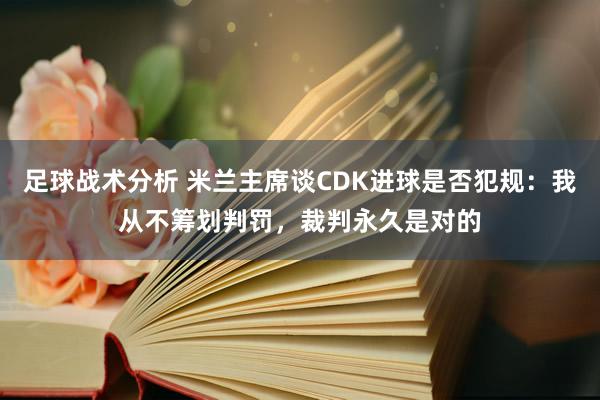 足球战术分析 米兰主席谈CDK进球是否犯规：我从不筹划判罚，裁判永久是对的