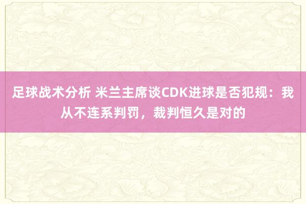 足球战术分析 米兰主席谈CDK进球是否犯规：我从不连系判罚，裁判恒久是对的