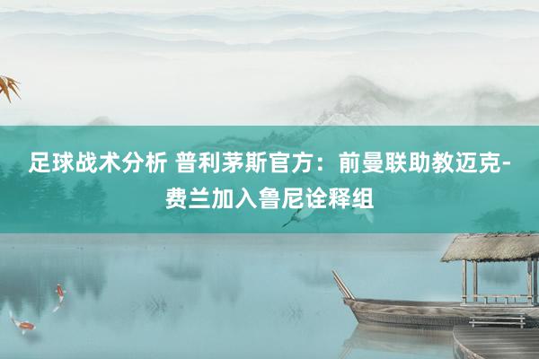 足球战术分析 普利茅斯官方：前曼联助教迈克-费兰加入鲁尼诠释组