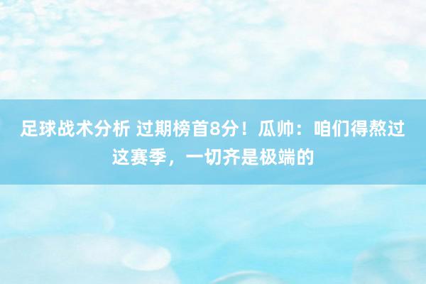 足球战术分析 过期榜首8分！瓜帅：咱们得熬过这赛季，一切齐是极端的