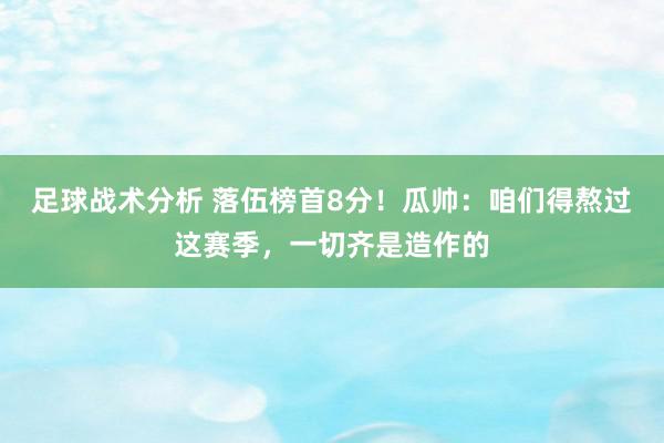 足球战术分析 落伍榜首8分！瓜帅：咱们得熬过这赛季，一切齐是造作的