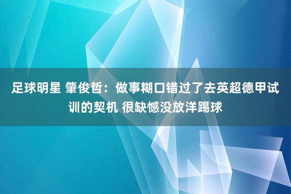 足球明星 肇俊哲：做事糊口错过了去英超德甲试训的契机 很缺憾没放洋踢球