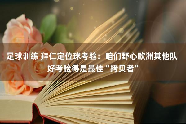 足球训练 拜仁定位球考验：咱们野心欧洲其他队 好考验得是最佳“拷贝者”