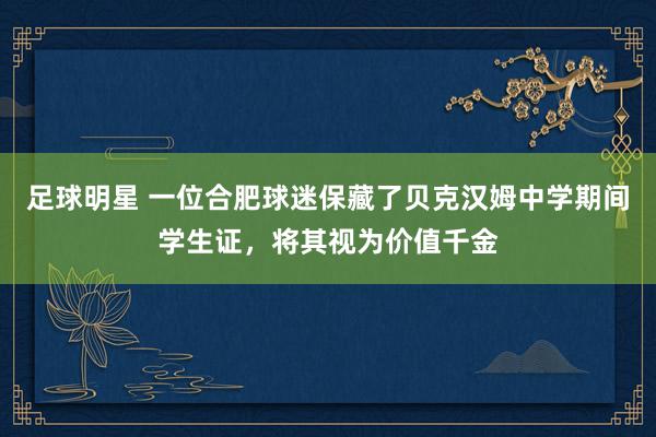 足球明星 一位合肥球迷保藏了贝克汉姆中学期间学生证，将其视为价值千金