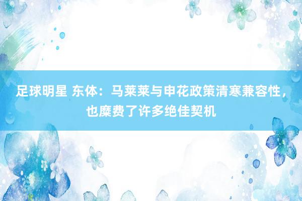 足球明星 东体：马莱莱与申花政策清寒兼容性，也糜费了许多绝佳契机