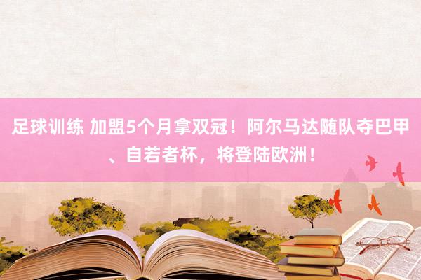 足球训练 加盟5个月拿双冠！阿尔马达随队夺巴甲、自若者杯，将登陆欧洲！