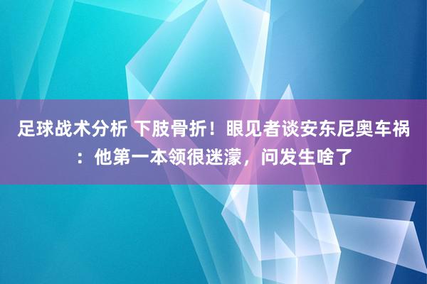 足球战术分析 下肢骨折！眼见者谈安东尼奥车祸：他第一本领很迷濛，问发生啥了