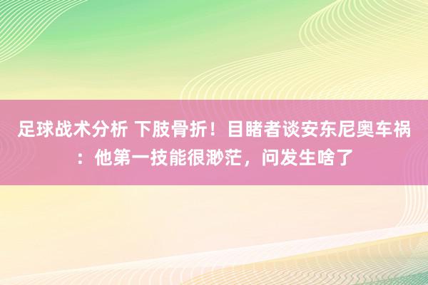 足球战术分析 下肢骨折！目睹者谈安东尼奥车祸：他第一技能很渺茫，问发生啥了