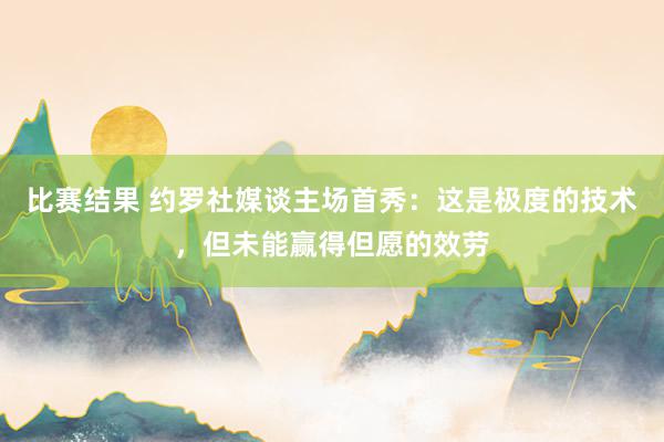 比赛结果 约罗社媒谈主场首秀：这是极度的技术，但未能赢得但愿的效劳