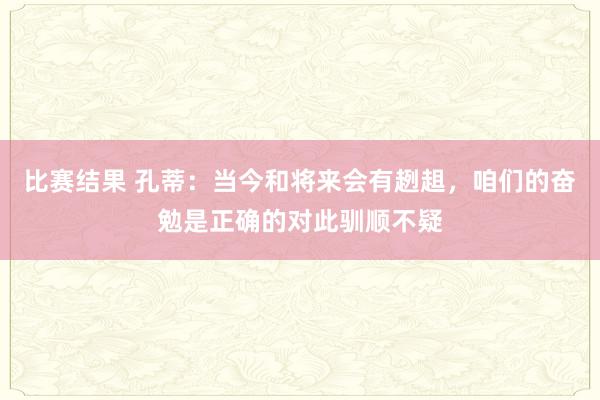 比赛结果 孔蒂：当今和将来会有趔趄，咱们的奋勉是正确的对此驯顺不疑