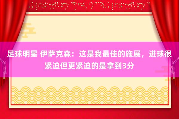 足球明星 伊萨克森：这是我最佳的施展，进球很紧迫但更紧迫的是拿到3分