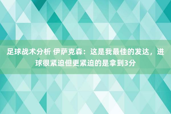 足球战术分析 伊萨克森：这是我最佳的发达，进球很紧迫但更紧迫的是拿到3分