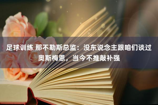 足球训练 那不勒斯总监：没东说念主跟咱们谈过奥斯梅恩，当今不推敲补强