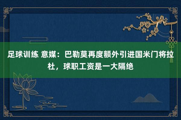 足球训练 意媒：巴勒莫再度额外引进国米门将拉杜，球职工资是一大隔绝