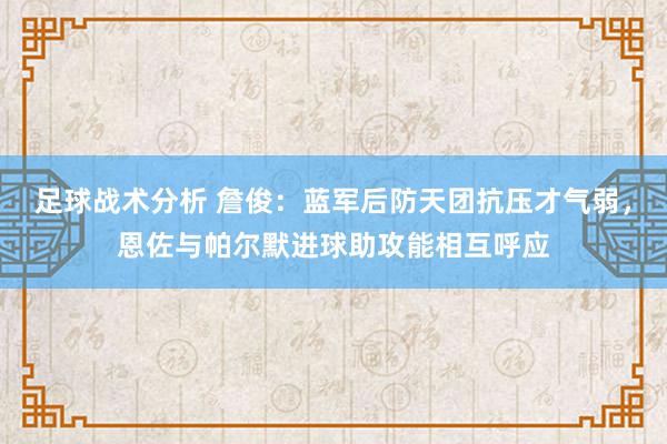 足球战术分析 詹俊：蓝军后防天团抗压才气弱，恩佐与帕尔默进球助攻能相互呼应