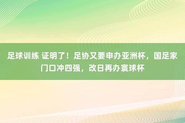 足球训练 证明了！足协又要申办亚洲杯，国足家门口冲四强，改日再办寰球杯