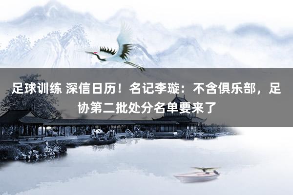 足球训练 深信日历！名记李璇：不含俱乐部，足协第二批处分名单要来了